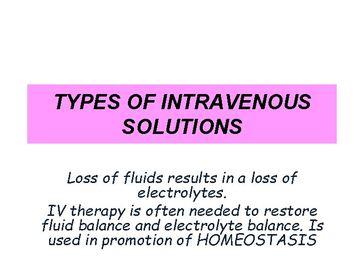 TYPES OF INTRAVENOUS SOLUTIONS Loss of fluids results in a loss of electrolytes. IV
