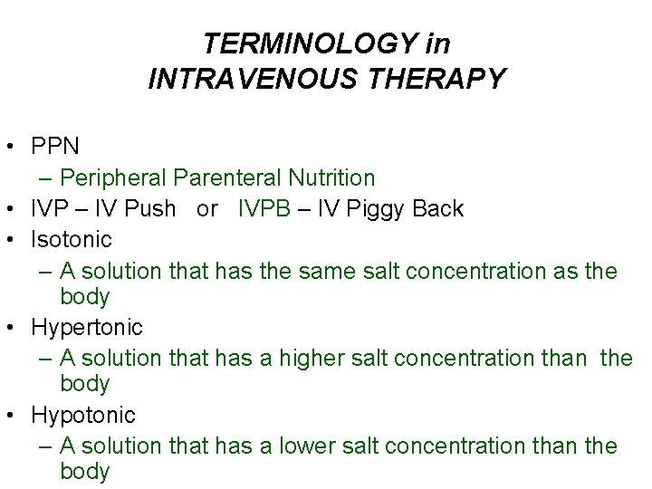 TERMINOLOGY in INTRAVENOUS THERAPY • PPN – Peripheral Parenteral Nutrition • IVP – IV
