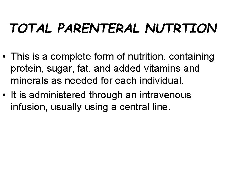 TOTAL PARENTERAL NUTRTION • This is a complete form of nutrition, containing protein, sugar,