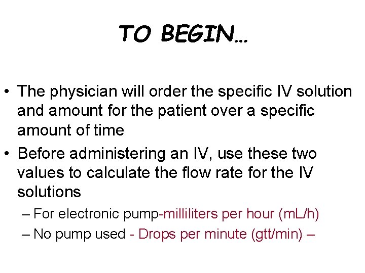 TO BEGIN… • The physician will order the specific IV solution and amount for