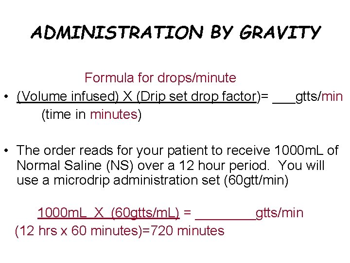 ADMINISTRATION BY GRAVITY Formula for drops/minute • (Volume infused) X (Drip set drop factor)=