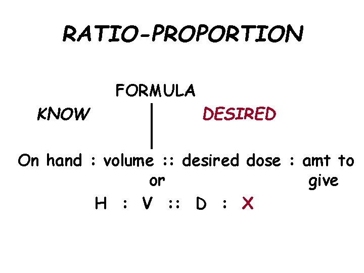 RATIO-PROPORTION FORMULA KNOW DESIRED On hand : volume : : desired dose : amt