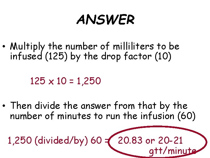 ANSWER • Multiply the number of milliliters to be infused (125) by the drop