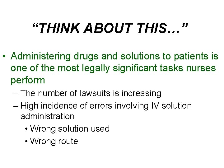 “THINK ABOUT THIS…” • Administering drugs and solutions to patients is one of the