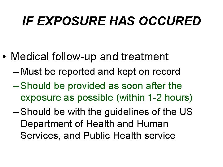 IF EXPOSURE HAS OCCURED • Medical follow-up and treatment – Must be reported and