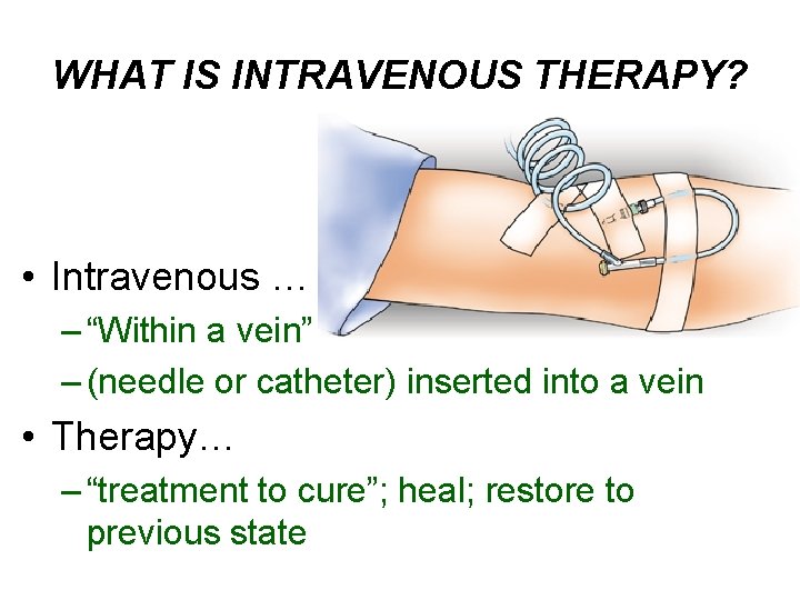 WHAT IS INTRAVENOUS THERAPY? • Intravenous … – “Within a vein” – (needle or