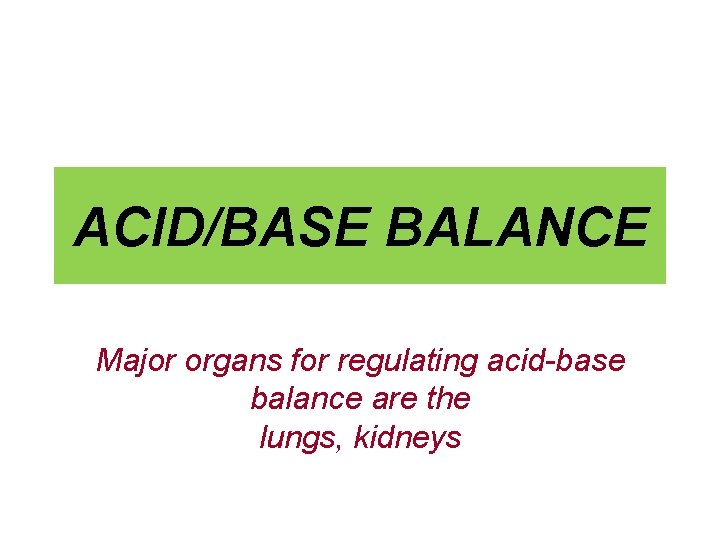 ACID/BASE BALANCE Major organs for regulating acid-base balance are the lungs, kidneys 
