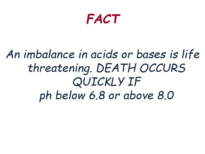 FACT An imbalance in acids or bases is life threatening. DEATH OCCURS QUICKLY IF
