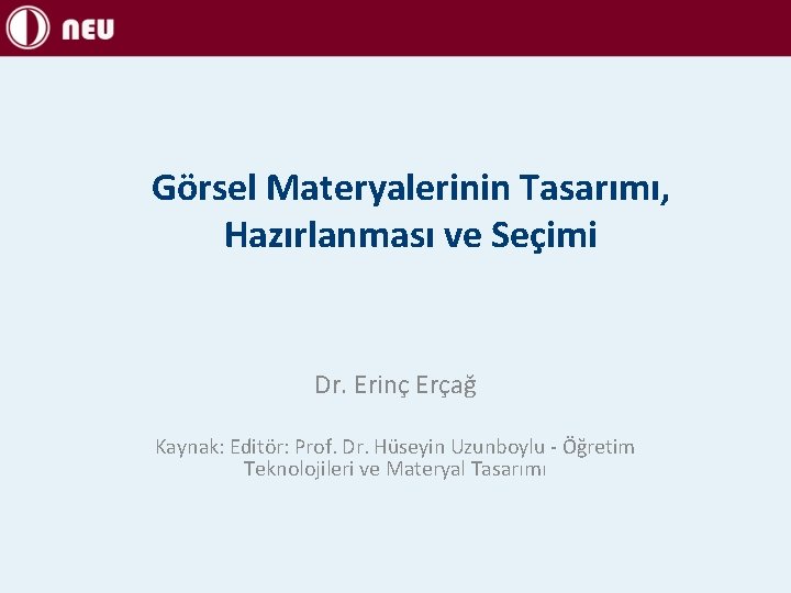 Görsel Materyalerinin Tasarımı, Hazırlanması ve Seçimi Dr. Erinç Erçağ Kaynak: Editör: Prof. Dr. Hüseyin