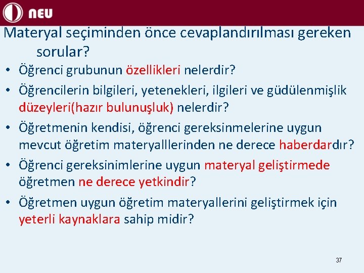 Materyal seçiminden önce cevaplandırılması gereken sorular? • Öğrenci grubunun özellikleri nelerdir? • Öğrencilerin bilgileri,