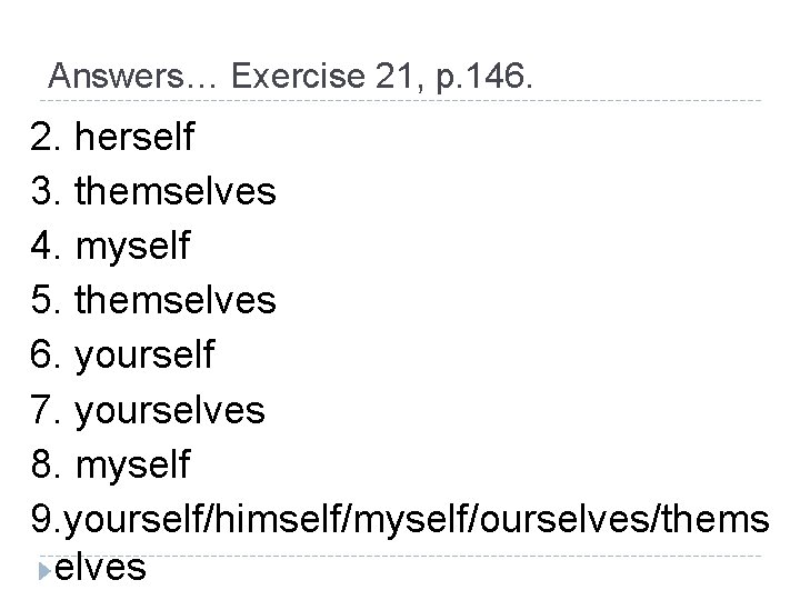 Answers… Exercise 21, p. 146. 2. herself 3. themselves 4. myself 5. themselves 6.