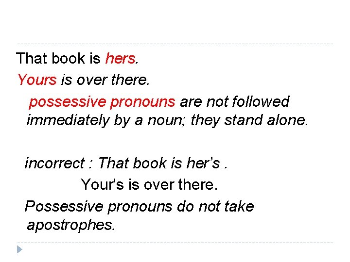That book is hers. Yours is over there. possessive pronouns are not followed immediately