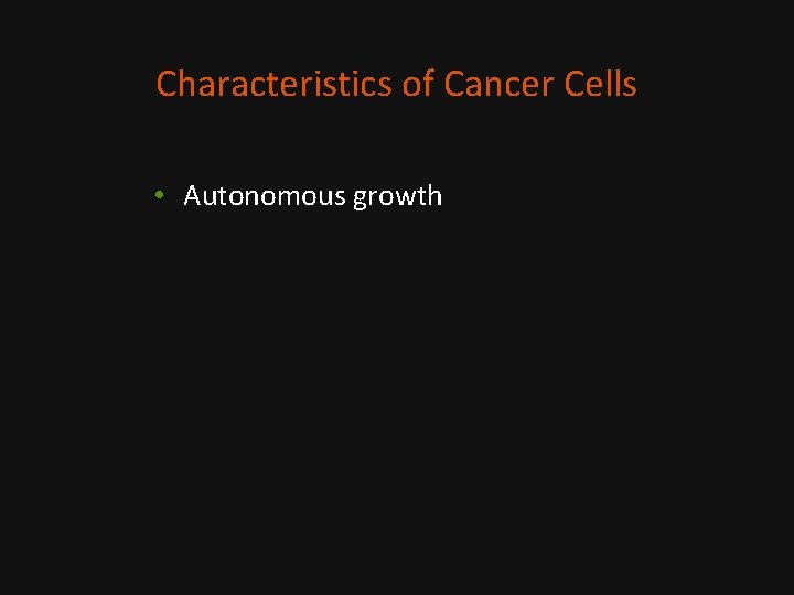 Characteristics of Cancer Cells • Autonomous growth 
