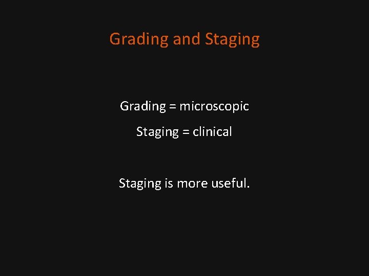 Grading and Staging Grading = microscopic Staging = clinical Staging is more useful. 
