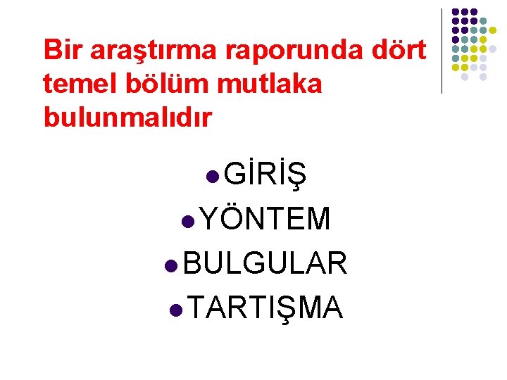 Bir araştırma raporunda dört temel bölüm mutlaka bulunmalıdır l GİRİŞ l YÖNTEM l BULGULAR