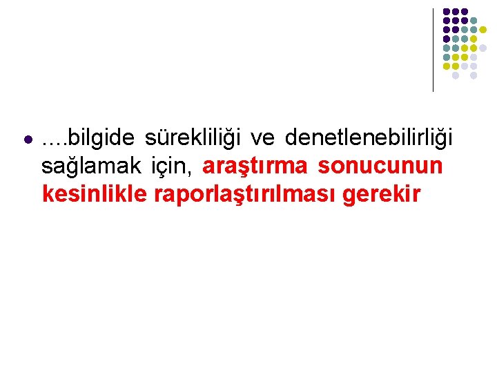 l …. bilgide sürekliliği ve denetlenebilirliği sağlamak için, araştırma sonucunun kesinlikle raporlaştırılması gerekir 