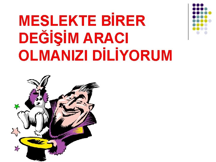 MESLEKTE BİRER DEĞİŞİM ARACI OLMANIZI DİLİYORUM 