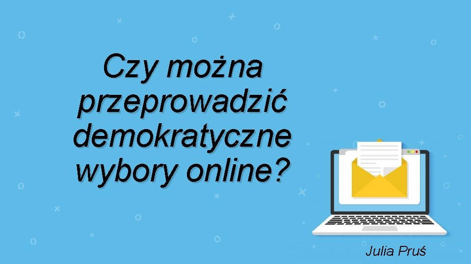 x + O O + x Czy można przeprowadzić demokratyczne wybory online? O +