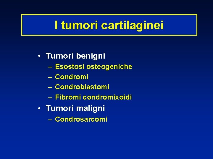 I tumori cartilaginei • Tumori benigni – – Esostosi osteogeniche Condromi Condroblastomi Fibromi condromixoidi