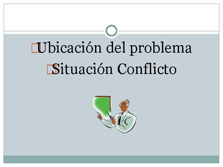 �Ubicación del problema �Situación Conflicto 