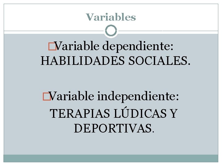 Variables �Variable dependiente: HABILIDADES SOCIALES. �Variable independiente: TERAPIAS LÚDICAS Y DEPORTIVAS. 