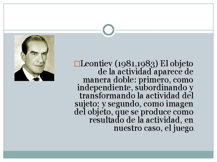 �Leontiev (1981, 1983) El objeto de la actividad aparece de manera doble: primero, como