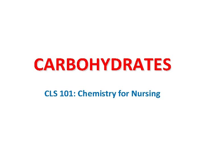 CARBOHYDRATES CLS 101: Chemistry for Nursing 