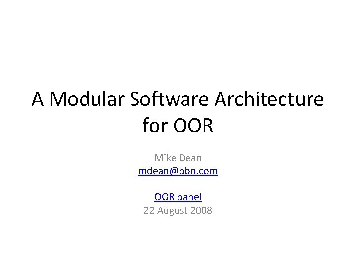 A Modular Software Architecture for OOR Mike Dean mdean@bbn. com OOR panel 22 August