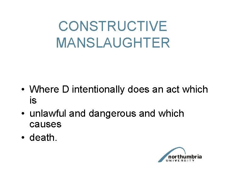 CONSTRUCTIVE MANSLAUGHTER • Where D intentionally does an act which is • unlawful and