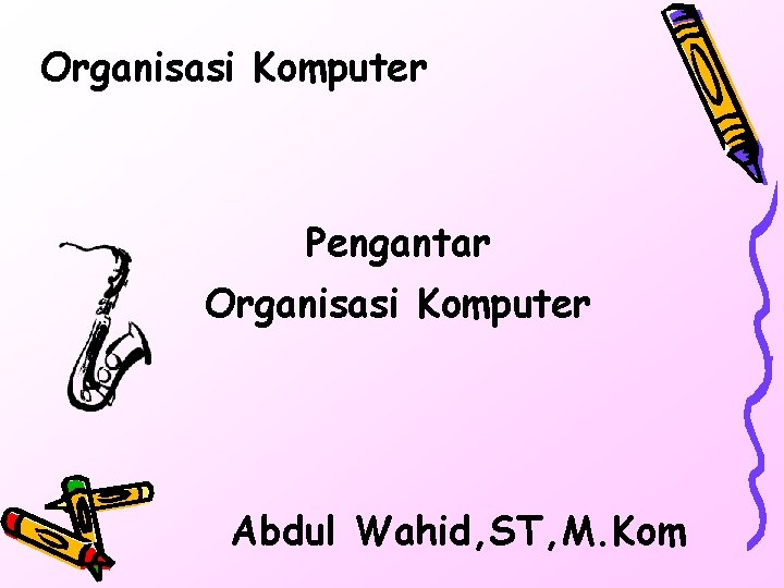 Organisasi Komputer Pengantar Organisasi Komputer Abdul Wahid, ST, M. Kom 