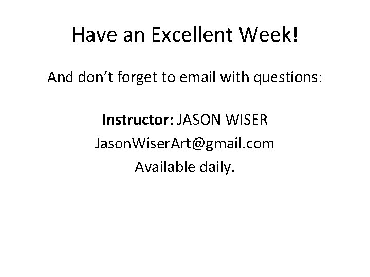 Have an Excellent Week! And don’t forget to email with questions: Instructor: JASON WISER
