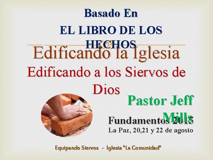 Basado En EL LIBRO DE LOS HECHOS Edificando la Iglesia Edificando a los Siervos