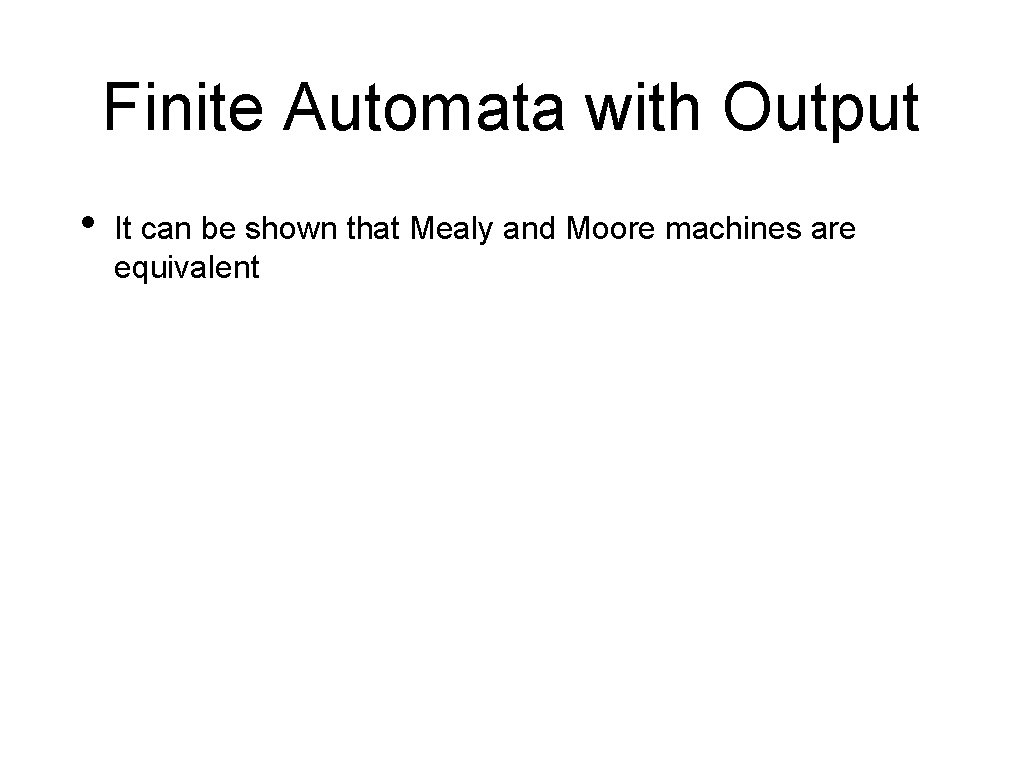 Finite Automata with Output • It can be shown that Mealy and Moore machines