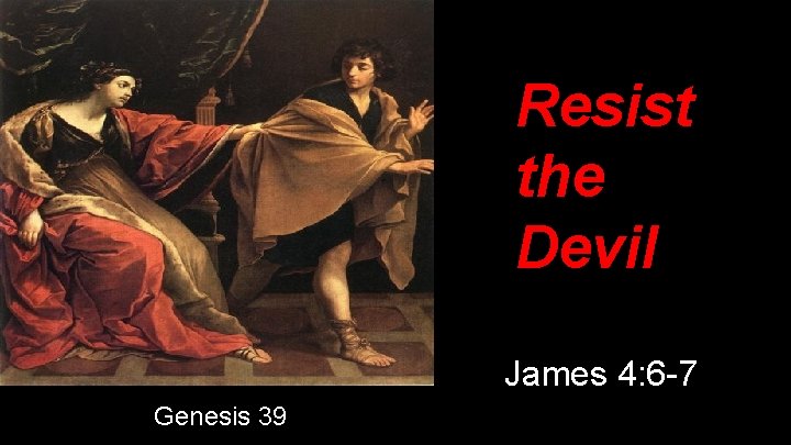 Resist the Devil James 4: 6 -7 Genesis 39 