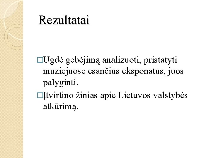 Rezultatai �Ugdė gebėjimą analizuoti, pristatyti muziejuose esančius eksponatus, juos palyginti. �Įtvirtino žinias apie Lietuvos