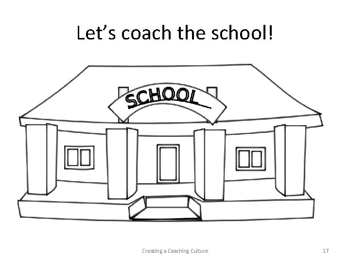 Let’s coach the school! Creating a Coaching Culture 17 
