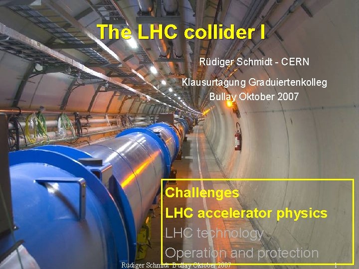 The LHC collider I Rüdiger Schmidt - CERN Klausurtagung Graduiertenkolleg Bullay Oktober 2007 Challenges