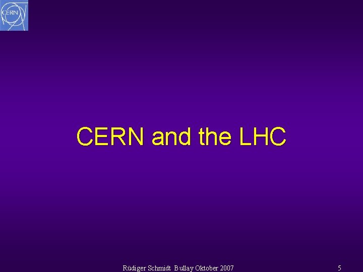 CERN and the LHC Rüdiger Schmidt Bullay Oktober 2007 5 