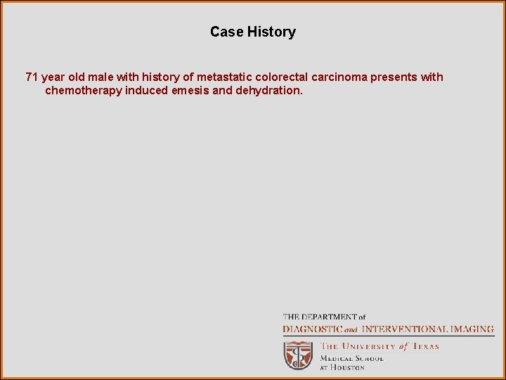Case History 71 year old male with history of metastatic colorectal carcinoma presents with