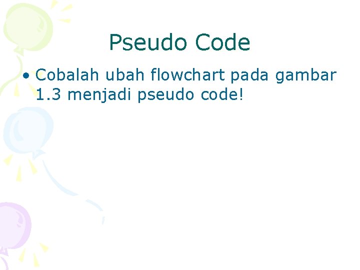 Pseudo Code • Cobalah ubah flowchart pada gambar 1. 3 menjadi pseudo code! 