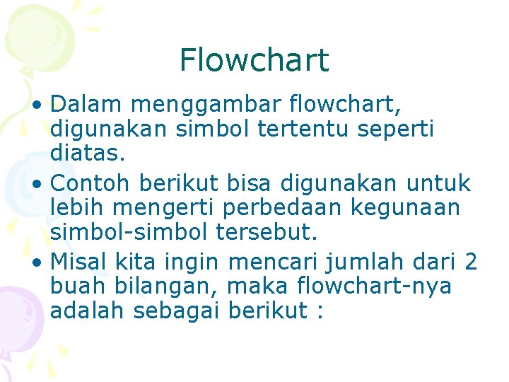 Flowchart • Dalam menggambar flowchart, digunakan simbol tertentu seperti diatas. • Contoh berikut bisa