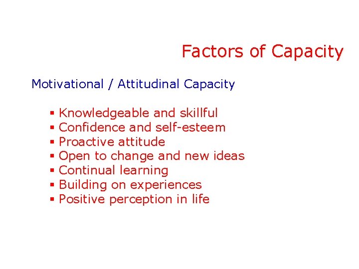 Factors of Capacity Motivational / Attitudinal Capacity § § § § Knowledgeable and skillful