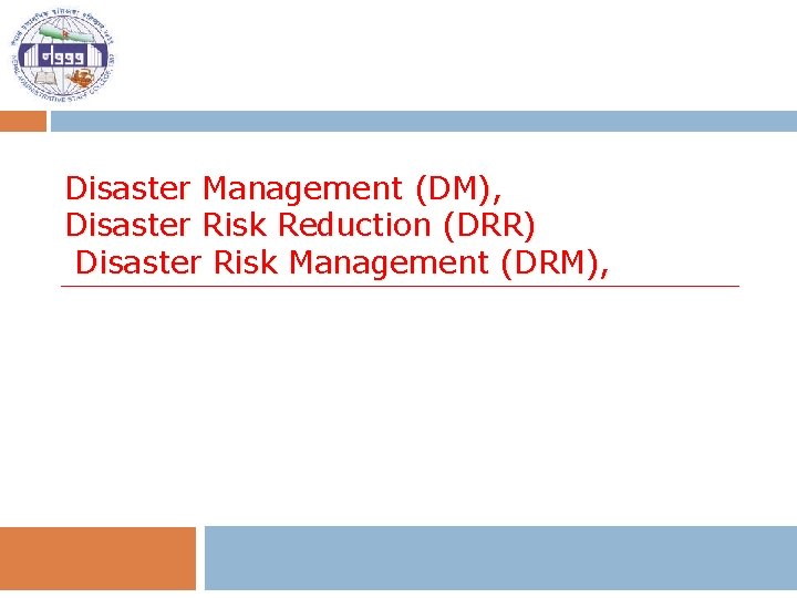 Disaster Management (DM), Disaster Risk Reduction (DRR) Disaster Risk Management (DRM), 