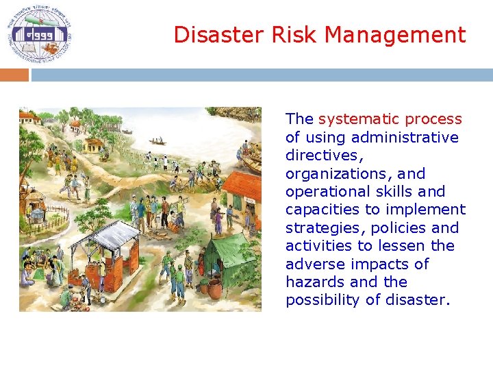 Disaster Risk Management The systematic process of using administrative directives, organizations, and operational skills