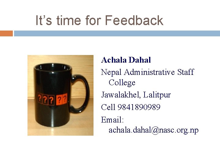 It’s time for Feedback Achala Dahal Nepal Administrative Staff College Jawalakhel, Lalitpur Cell 9841890989