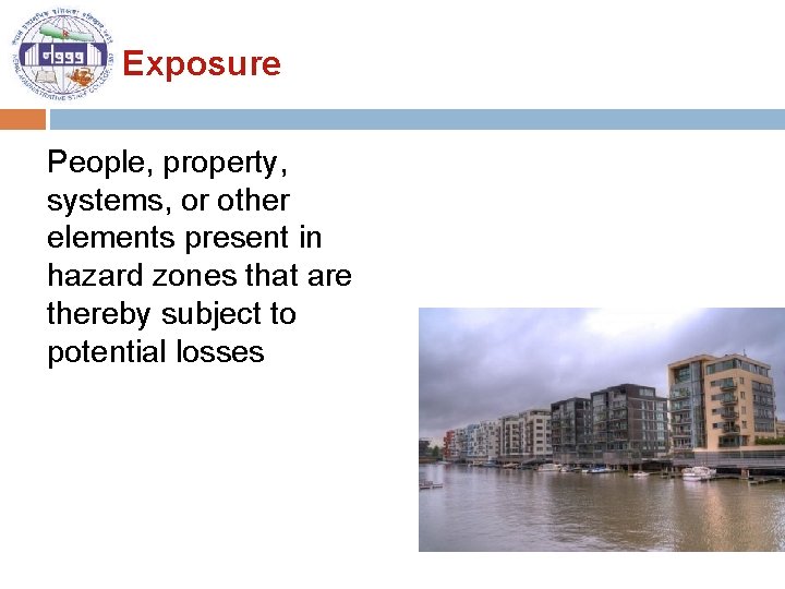 Exposure People, property, systems, or other elements present in hazard zones that are thereby