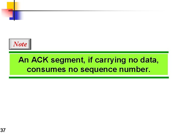 Note An ACK segment, if carrying no data, consumes no sequence number. 37 