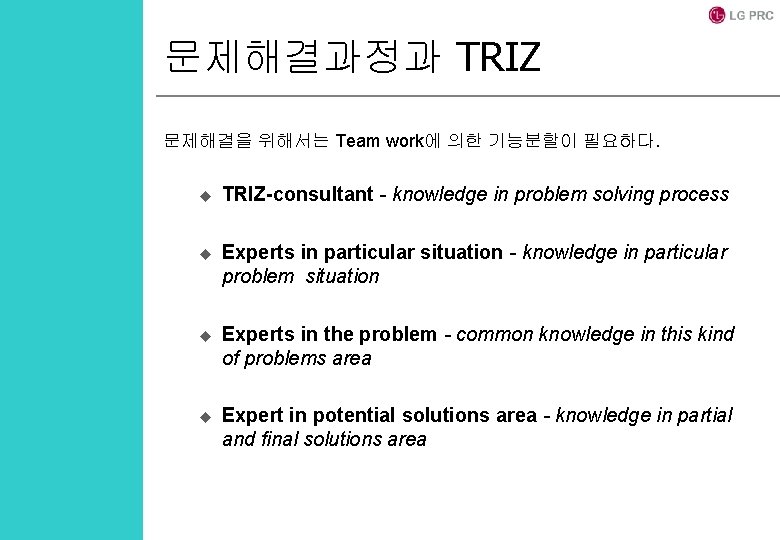 문제해결과정과 TRIZ 문제해결을 위해서는 Team work에 의한 기능분할이 필요하다. u TRIZ-consultant - knowledge in