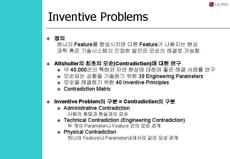 Inventive Problems u 정의 하나의 Feature를 향상시키면 다른 Feature가 나빠지는 현상 과학 혹은 기술시스템의