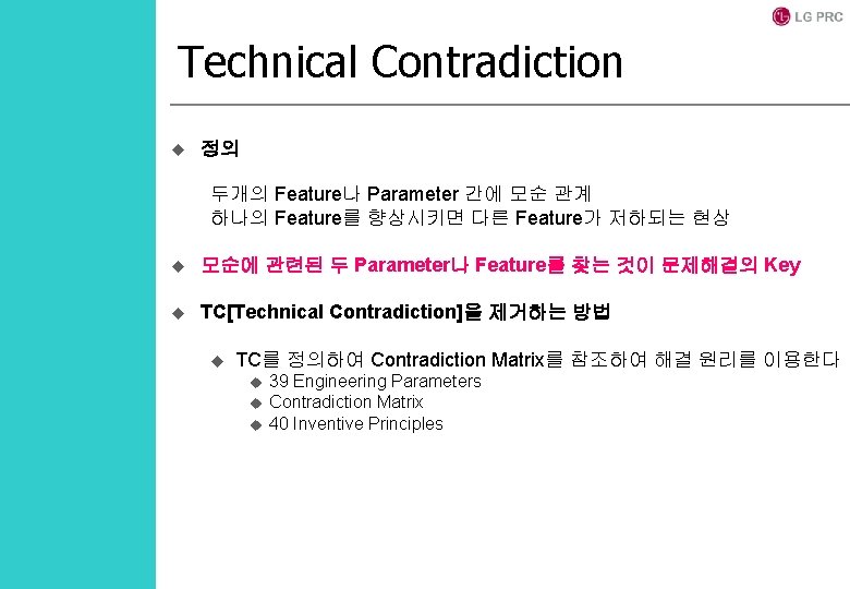 Technical Contradiction u 정의 두개의 Feature나 Parameter 간에 모순 관계 하나의 Feature를 향상시키면 다른